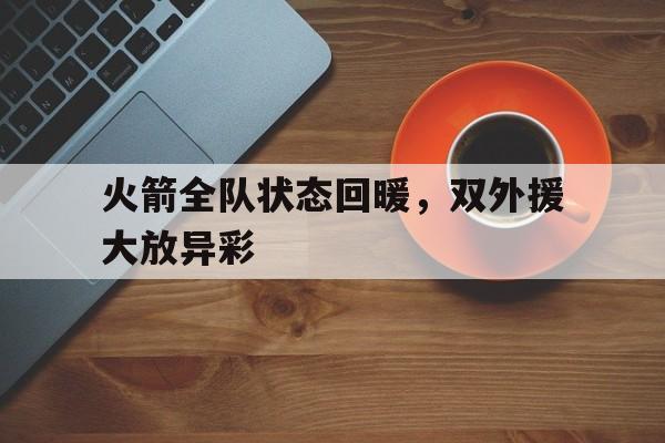 火箭全队状态回暖，双外援大放异彩