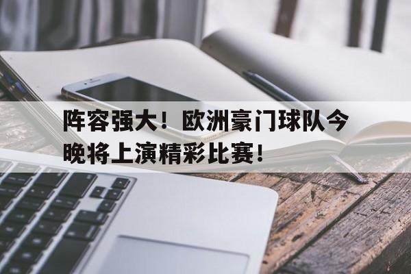 关于阵容强大！欧洲豪门球队今晚将上演精彩比赛！的信息
