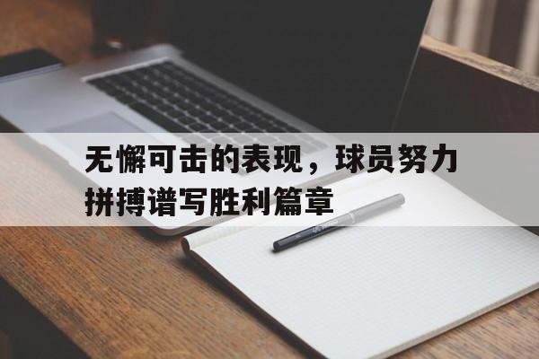 关于无懈可击的表现，球员努力拼搏谱写胜利篇章的信息